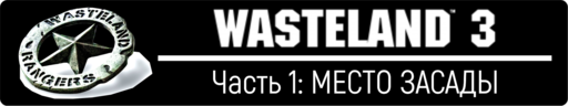 Wasteland 3 - Wasteland 3, прохождение - Часть 1: МЕСТО ЗАСАДЫ