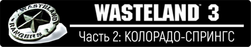Wasteland 3 - Wasteland 3, прохождение - Часть 2: КОЛОРАДО-СПРИНГС
